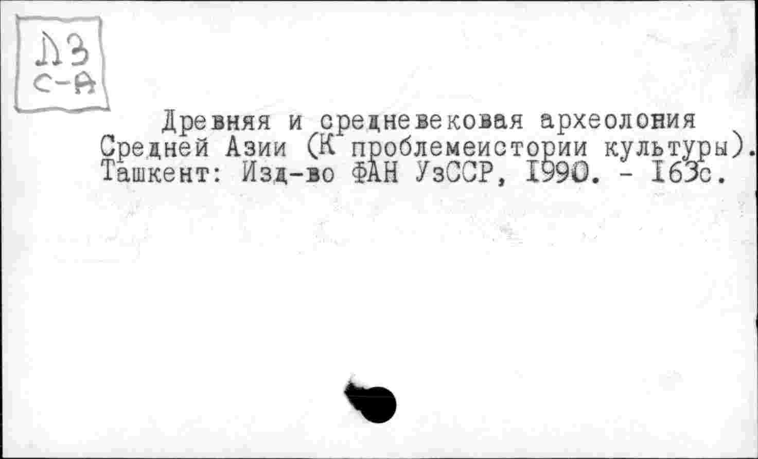 ﻿Древняя и средневековая археолония Средней Азии (К проблемеистории культу Ташкент: Изд-во ФАН УзССР. 1990. - 163